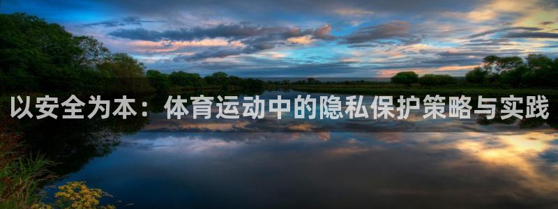 球客岛：以安全为本：体育运动中的隐私保护策略与实践