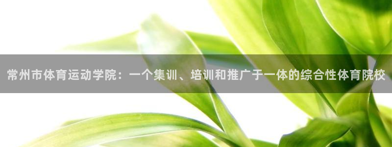 球客岛：常州市体育运动学院：一个集训、培训和推广于一体的综合性体育院校