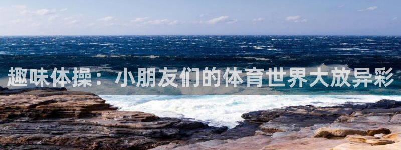 球客岛：趣味体操：小朋友们的体育世界大放异彩
